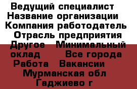 Ведущий специалист › Название организации ­ Компания-работодатель › Отрасль предприятия ­ Другое › Минимальный оклад ­ 1 - Все города Работа » Вакансии   . Мурманская обл.,Гаджиево г.